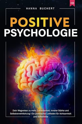 Positive Psychologie: Dein Wegweiser zu mehr Zufriedenheit, innerer Stärke und Selbstverwirklichung I Ein praktischer Leitfaden für Achtsamkeit und Selbstliebe