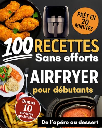 100 recettes AIRFRYER pour débutants sans efforts: Plats rapides, croustillants et gourmands – Airfryer en français - recettes prêtes en 20 minutes, de l’apéro au dessert.