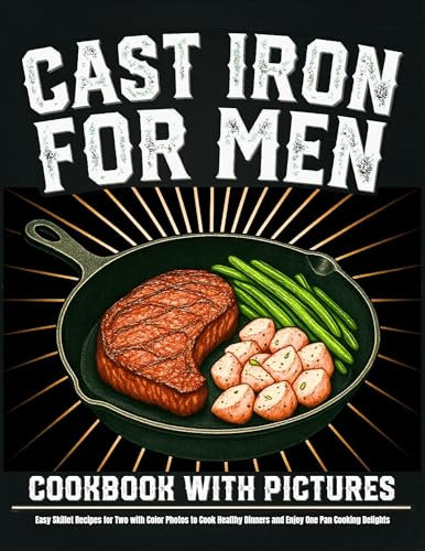 Cast Iron for Men Cookbook with Pictures: Easy Skillet Recipes for Two with Color Photos to Cook Healthy Dinners and Enjoy One Pan Cooking Delights