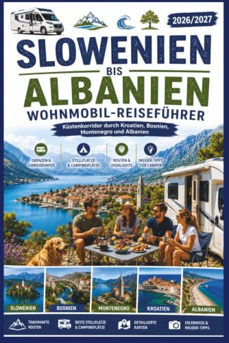 Slowenien bis Albanien Wohnmobil-Reiseführer 2026/2027: Küstenkorridor durch Kroatien, Bosnien, Montenegro und Albanien – Grenzen, Stellplätze, Insider-Tipps für Camper