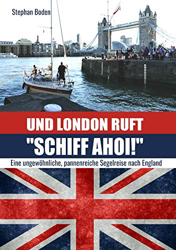 Und London ruft SCHIFF AHOI!: Eine ungewöhnliche, pannenreiche Segelreise nach England