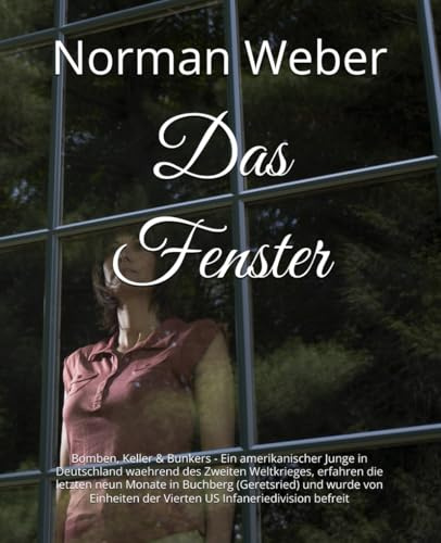 Das Fenster: Bomben, Keller & Bunkers - Ein amerikanischer Junge in Deutschland waehrend des Zweiten Weltkrieges, erfahren die letzten neun Monate in ... der Vierten US Infaneriedivision befreit