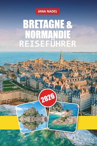 BRETAGNE UND NORMANDIE REISEFÜHRER 2026: Entdecken Sie Küstendörfer, Wahrzeichen des D-Day, malerische Fahrten, lokale Küche und kulturelle Schätze