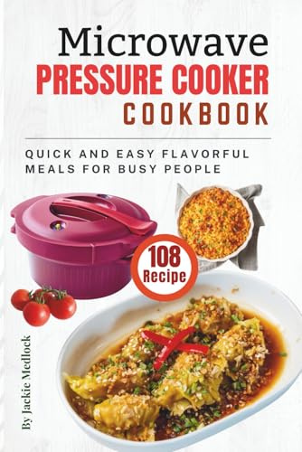 Microwave Pressure Cooker Cookbook: 108 Quick and Easy Flavorful Meals for Busy People