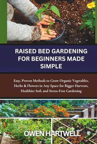 Raised Bed Gardening for Beginners Made Simple: Easy, Proven Methods to Grow Organic Vegetables, Herbs & Flowers in Any Space for Bigger Harvests, ... Gardening (Easy-Grow Gardener’s Series)