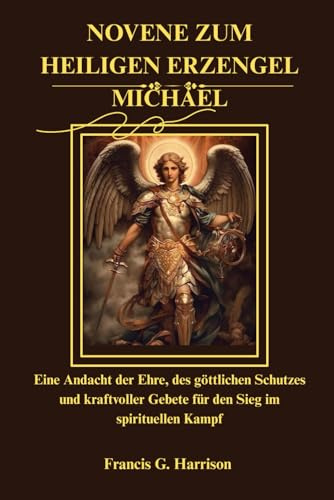 NOVENE ZUM HEILIGEN ERZENGEL MICHAEL: Eine Andacht der Ehre, des göttlichen Schutzes und kraftvoller Gebete für den Sieg im spirituellen Kampf
