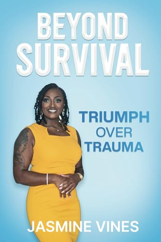 BEYOND SURVIVAL: Triumph Over Trauma