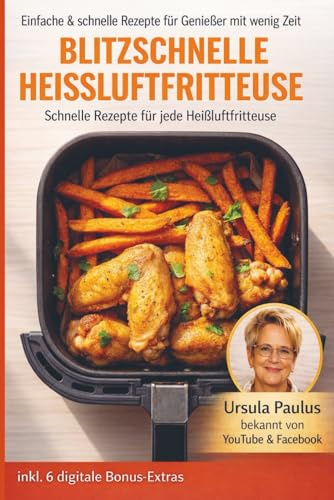 Blitzschnelle Heißluftfritteuse: Einfache & schnelle Rezepte für Genießer mit wenig Zeit: Gerichte für den Alltag für jede Heißluftfritteuse (Bücher ... Kochbücher und Anleitungen, Band 7)