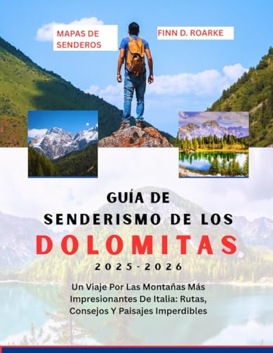 GUÍA DE SENDERISMO DE LOS DOLOMITAS 2025-2026: Un Viaje Por Las Montañas Más Impresionantes De Italia: Rutas, Consejos Y Paisajes Imperdibles