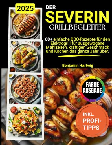 Der SEVERIN Grill-Begleiter.: 60+ einfache BBQ-Rezepte für den Elektrogrill für ausgewogene Mahlzeiten, kräftigen Geschmack und Kochen das ganze Jahr über.
