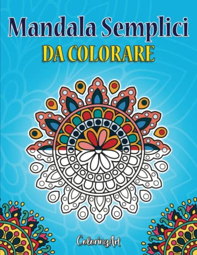 Mandala Semplici da Colorare: Libro da Colorare con Disegni Facili per Principianti: Adulti, Bambini e Anziani. Bellissimi Mandala da Colorare Antistress e Rilassanti. Idea Regalo