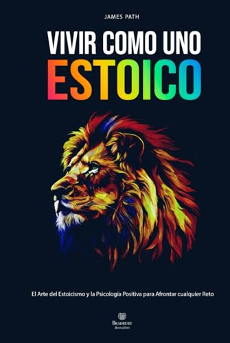 VIVIR COMO UNO ESTOICO: Cómo Aplicar el Arte del Estoicismo y la Psicología Positiva para Cultivar la Resiliencia, la Disciplina y Afrontar cualquier ... Reglas de Oro para el Crecimiento Personal)