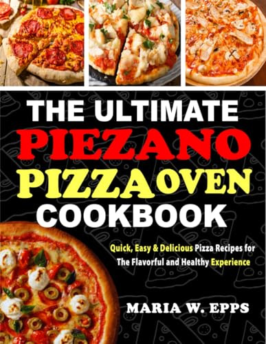 The Ultimate Piezano Pizza Oven Cookbook: Quick, Easy & Delicious Pizza Recipes for The Flavorful and Healthy Experience