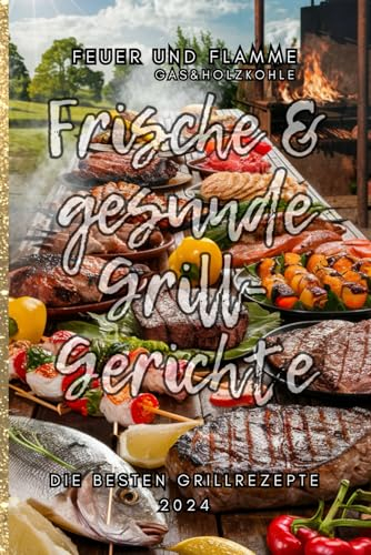 Feuer und Flamme die besten Grillrezepte 2024 Gas&Holzkohle: Frische & gesunde 2024 vom Gas&Holzkohle