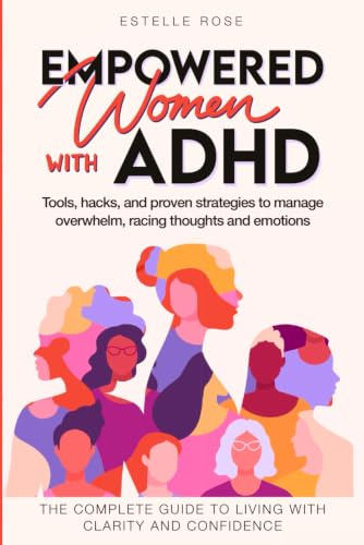 Empowered Women With ADHD: Tools, hacks, and proven strategies to manage overwhelm, racing thoughts, and emotions. The complete guide to living with clarity and confidence. (Empowering ADHD)