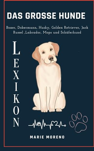 Das grosse Hunde Lexikon: Boxer, Dobermann, Husky, Golden Retriever, Jack Russel, Labrador, Mops und Schäferhund