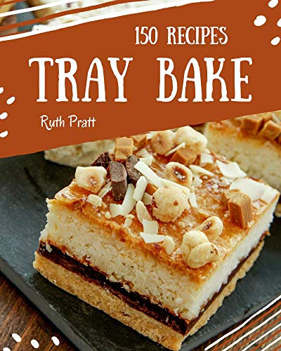 150 Tray Bake Recipes: The Best-ever of Tray Bake Cookbook