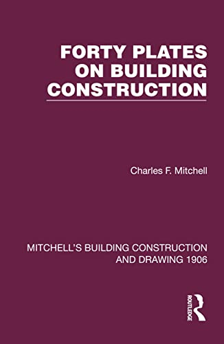 Forty Plates on Building Construction: A Textbook on the Principles and Details of Modern Construction First Stage (Or Elementary Course) (Mitchell's Building Construction and Drawing)