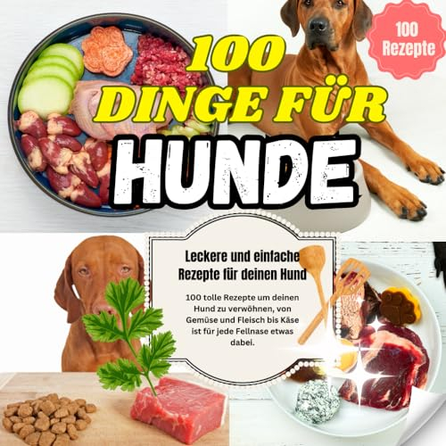 100 Dinge für Hunde - 100 tolle Rezepte um deinen Hund zu verwöhnen: 100 kreative und klassische Hunderezepte um deinen Hund kulinarisch zu verwöhnen