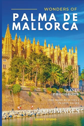 Wonders of Palma de Mallorca: A Photo Collection of the City’s Most Beautiful Places to See – A Stunning Coffee Table Travel Photobook (Full-Color)