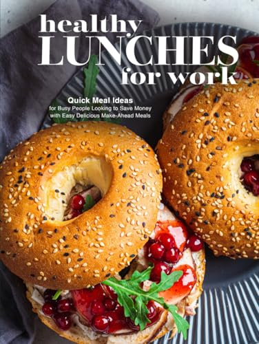 Healthy Lunches for Work: Quick Meal Ideas for Busy People Looking to Save Money with Easy Delicious Make-Ahead Meals (Adult Lunchbox Recipes)