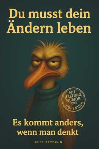 Du musst dein Ändern leben: Es kommt anders, wenn man denkt – und meistens genau dann, wenn man’s nicht geplant hat