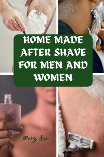 HOME MADE AFTER SHAVE FOR MEN AND WOMEN: 34 easy to make and gentle after shave ingredients to reduce itching and rashes