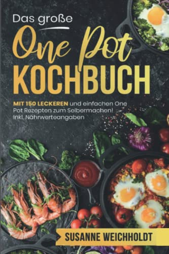 Das große One Pot Kochbuch: Mit 150 leckeren und einfachen One Pot Rezepten zum Selbermachen! Inkl. Nährwerteangaben. Schnelle und günstige Gerichte aus einem Topf.