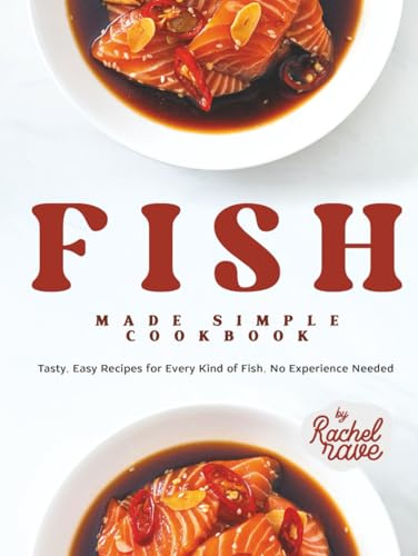 Fish Made Simple Cookbook: Tasty, Easy Recipes for Every Kind of Fish, No Experience Needed