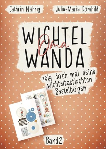 Wichtel Oma Wanda zeig doch mal deine wichteltastischten Bastelbögen Band 2 | Bastelbuch für Wichtelzubehör | DIYs rund um die Wichteltür für Kinder: ... (Wichtel Oma Wanda erzähl doch mal...)