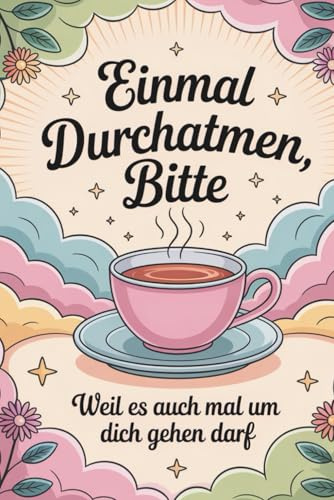 Einmal durchatmen, bitte: Dein 90-Tage-Journal für mentale Gesundheit, Achtsamkeit & Selbstfürsorge