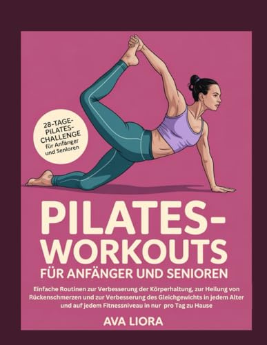 PILATES-WORKOUTS FÜR ANFÄNGER UND SENIOREN: Einfache Routinen zur Verbesserung der Körperhaltung, zur Heilung von Rückenschmerzen und zur Verbesserung des Gleichgewichts in jedem Alter und auf jedem