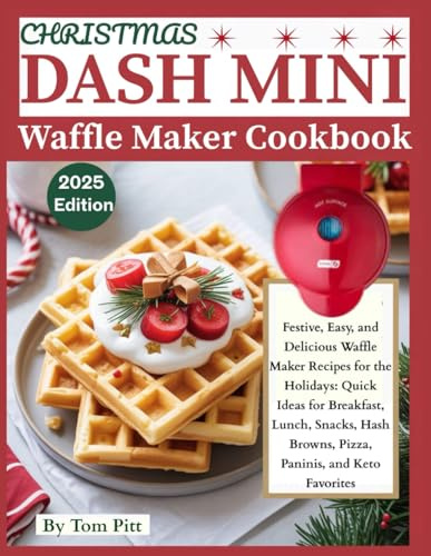 CHRISTMAS DASH MINI WAFFLE MAKER COOKBOOK: Festive, Easy, and Delicious Waffle Maker Recipes for the Holidays: Quick Ideas for Breakfast, Lunch, Snacks, Hash Browns, Pizza, Paninis, and Keto Favorites