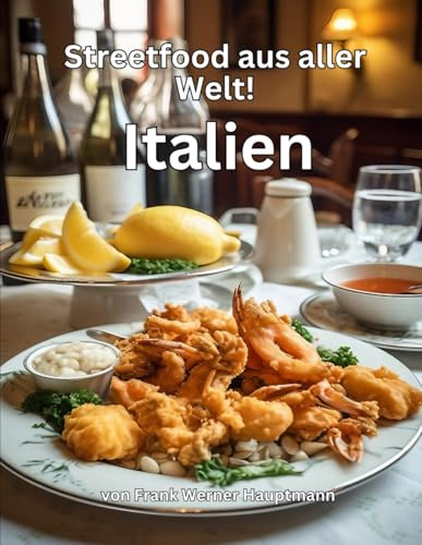 Streetfood aus aller Welt - Italien: Lernen Sie im Rahmen unserer kulinarischen Weltreise in Band 7 die 25 beliebtesten italienischen Streetfood Rezepte selbst zuhause zu kochen!