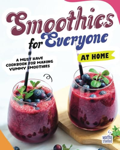 Smoothies for Everyone: A Must Have Cookbook for Making Yummy Smoothies at Home