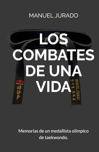 LOS COMBATES DE UNA VIDA: Memorias de un medallista olímpico de taekwondo.