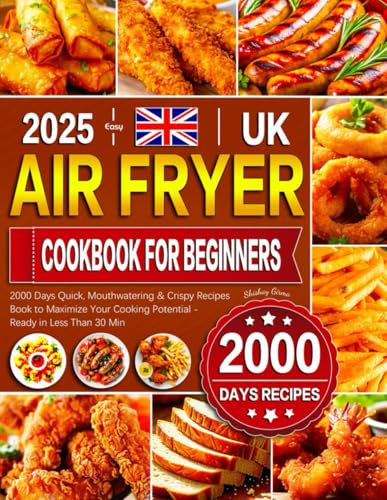 2025 Easy Air Fryer Cookbook for Beginners UK: 2000 Days Quick, Mouthwatering & Crispy Recipes Book to Maximize Your Cooking Potential - Ready in Less Than 30 Min