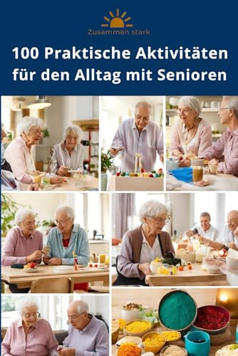 Zusammen Stark: 100 Praktische Aktivitäten für den Alltag mit Senioren, mit und ohne Demenz | Beschäftigungsideen und Aktivierung für Senioren