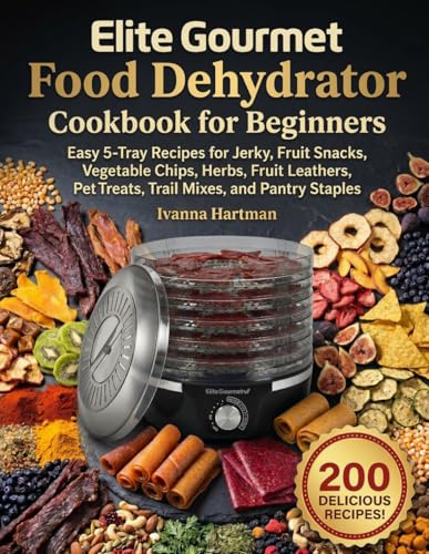 Elite Gourmet Food Dehydrator Cookbook for Beginners: Easy 5-Tray Recipes for Jerky, Fruit Snacks, Vegetable Chips, Herbs, Fruit Leathers, Pet Treats, Trail Mixes, and Pantry Staples