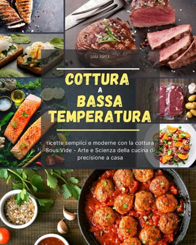 Cottura a bassa temperatura: ricette semplici e moderne con la cottura Sous Vide - Arte e Scienza della cucina di precisione a casa