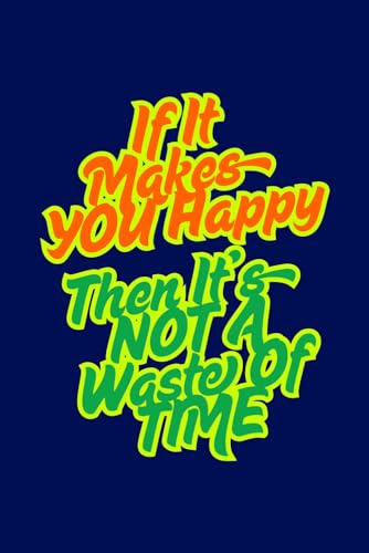 If It Makes You Happy Then It's Not A Waste Of Time: Positive Affirmation, Inspirational And Motivational Notebook