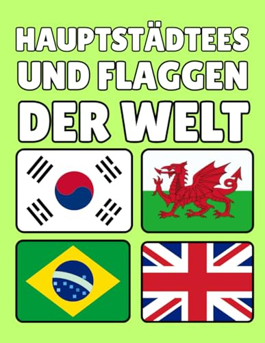 Hauptstädte und Flaggen der Welt: Wesentliche Informationen zu jedem Land, Hauptstadt, Bevölkerung, Währung, Sprache und Fläche