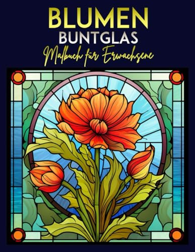 Blumen Buntglas Malbuch für Erwachsene: Das Ausmalbuch mit 30 Blumen Motiven für Erwachsene und für Senioren | Großformat, 8.5x11 Zoll