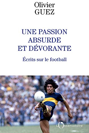 Une passion absurde et dévorante: Ecrits sur le football