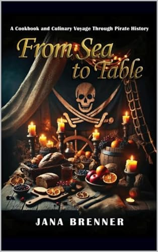 From Sea to Table: A Cookbook and Culinary Voyage Through Pirate History