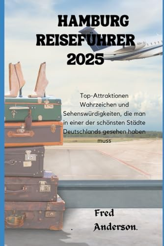 HAMBURG REISEFÜHRER 2025: Top-Attraktionen Wahrzeichen und Sehenswürdigkeiten, die man in einer der schönsten Städte Deutschlands gesehen haben muss