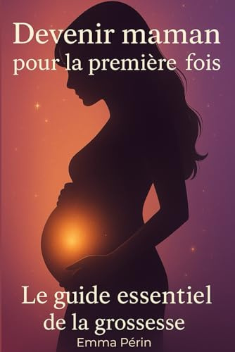 Devenir maman pour la première fois guide essentiel de la grossesse: Grossesse, symptômes, émotions, préparation à la naissance : tout pour ta première fois