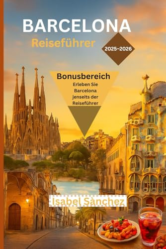 BARCELONA REISEFÜHRER 2025 – 2026: Erkunden Sie Gaudís Sagrada Familia, das Gotische Viertel, Tapas-Bars, Strände und eine komplette Stadtrundfahrt