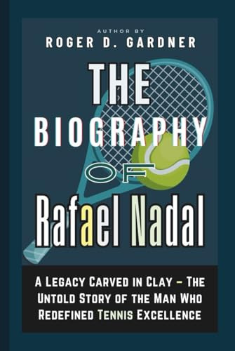The Biography of Rafael Nadal: A Legacy Carved in Clay – The Untold Story of the Man Who Redefined Tennis Excellence