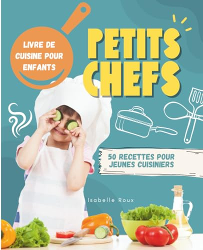 PETITS CHEFS: Livre de cuisine pour enfants dès 7 ans - 50 recettes faciles pour apprendre à cuisiner
